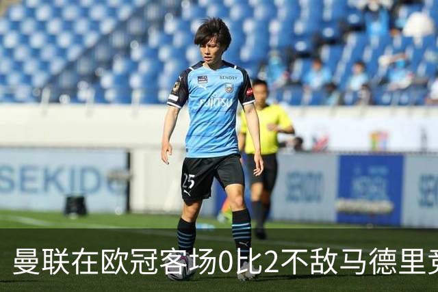 曼联在欧冠客场0比2不敌马德里竞技，连战连败的困境继续